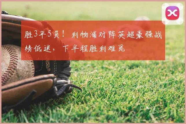 胜3平5负！利物浦对阵英超豪强战绩低迷，下半程胜利难觅