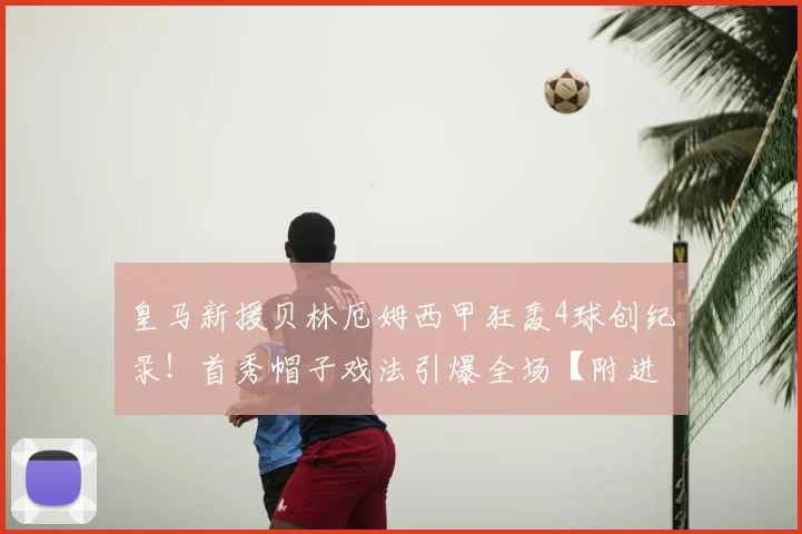 皇马新援贝林厄姆西甲狂轰4球创纪录!首秀帽子戏法引爆全场【附进球集锦】