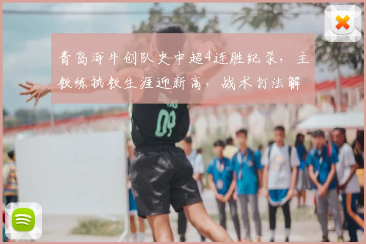 青岛海牛创队史中超4连胜纪录,主教练执教生涯迎新高,战术打法解析