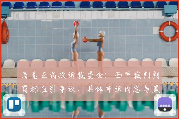 马竞正式投诉裁委会：西甲裁判判罚标准引争议，具体申诉内容与最新回应解读